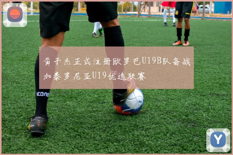 黄子杰正式注册欧罗巴U19B队备战加泰罗尼亚U19优选联赛