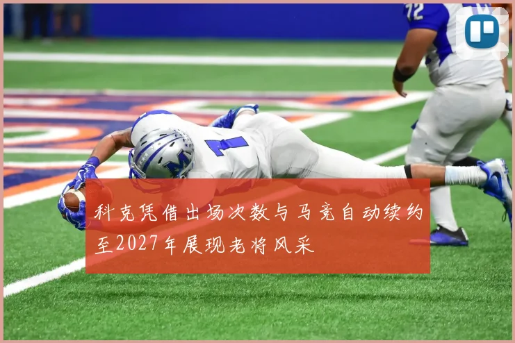 科克凭借出场次数与马竞自动续约至2027年展现老将风采