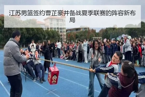 江苏男篮签约曹芷豪并备战夏季联赛的阵容新布局（leyu.comapp）