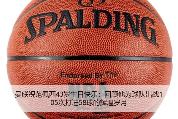 曼联祝范佩西43岁生日快乐：回顾他为球队出战105次打进58球的辉煌岁月（leyu.comapp）