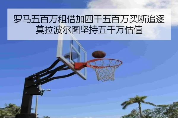 罗马五百万租借加四千五百万买断追逐莫拉波尔图坚持五千万估值（leyu.comapp）